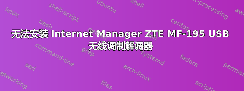 无法安装 Internet Manager ZTE MF-195 USB 无线调制解调器