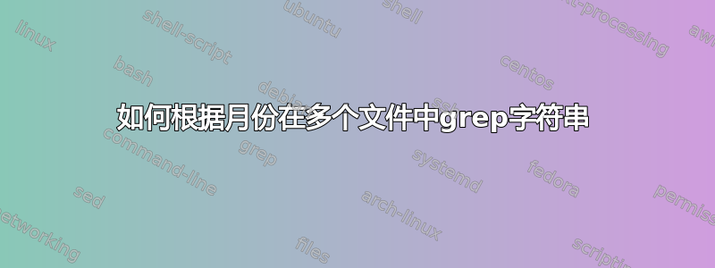 如何根据月份在多个文件中grep字符串