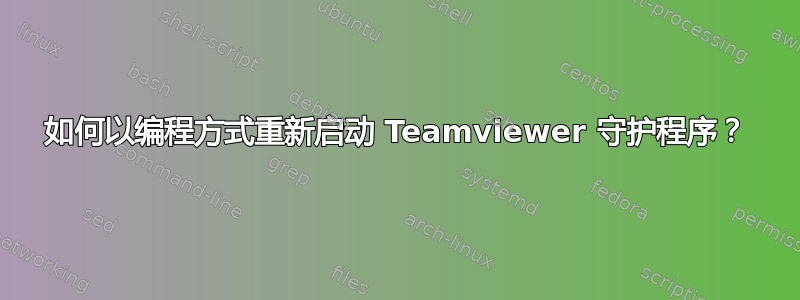 如何以编程方式重新启动 Teamviewer 守护程序？