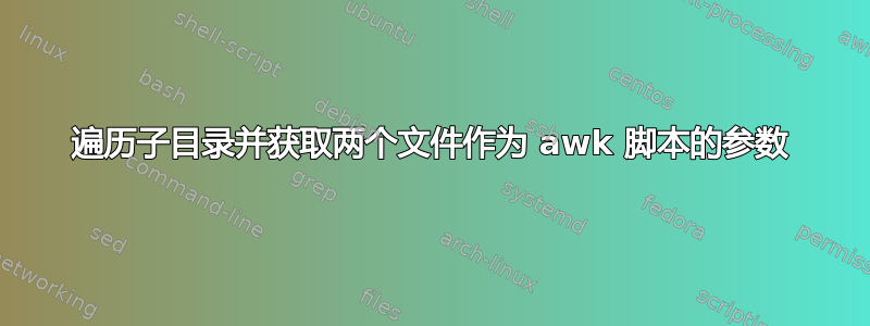 遍历子目录并获取两个文件作为 awk 脚本的参数