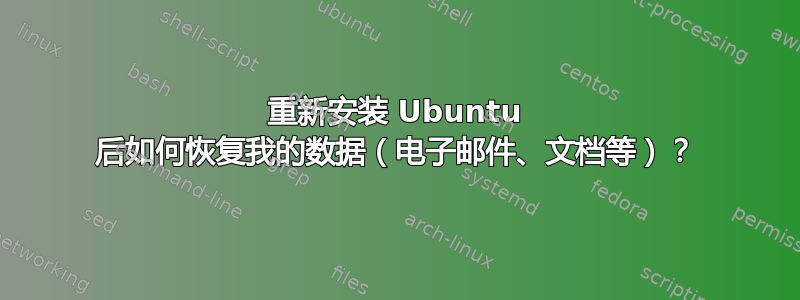 重新安装 Ubuntu 后如何恢复我的数据（电子邮件、文档等）？