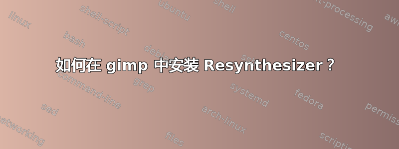 如何在 gimp 中安装 Resynthesizer？