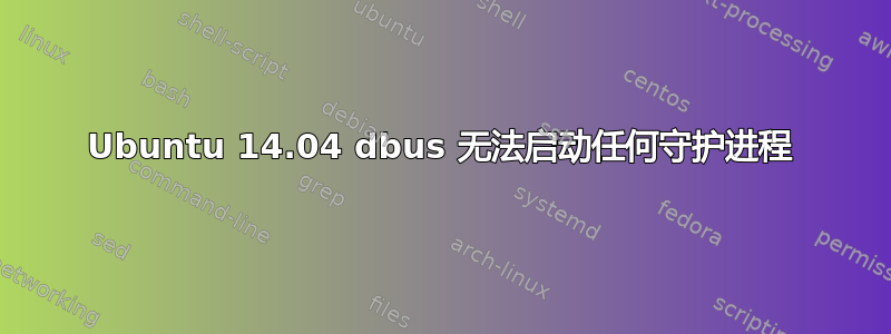 Ubuntu 14.04 dbus 无法启动任何守护进程