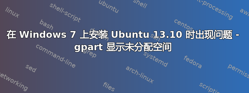 在 Windows 7 上安装 Ubuntu 13.10 时出现问题 - gpart 显示未分配空间