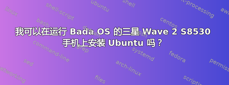 我可以在运行 Bada OS 的三星 Wave 2 S8530 手机上安装 Ubuntu 吗？