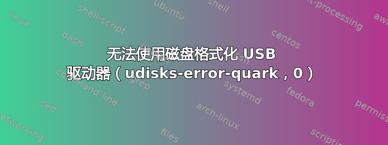 无法使用磁盘格式化 USB 驱动器（udisks-error-quark，0）