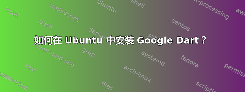 如何在 Ubuntu 中安装 Google Dart？