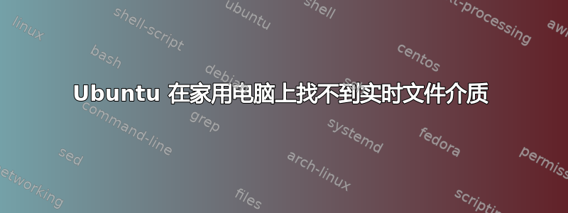 Ubuntu 在家用电脑上找不到实时文件介质