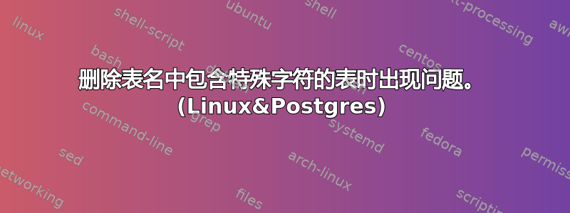 删除表名中包含特殊字符的表时出现问题。 (Linux&Postgres)