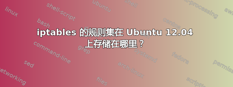 iptables 的规则集在 Ubuntu 12.04 上存储在哪里？