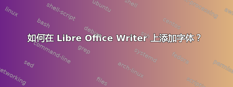 如何在 Libre Office Writer 上添加字体？