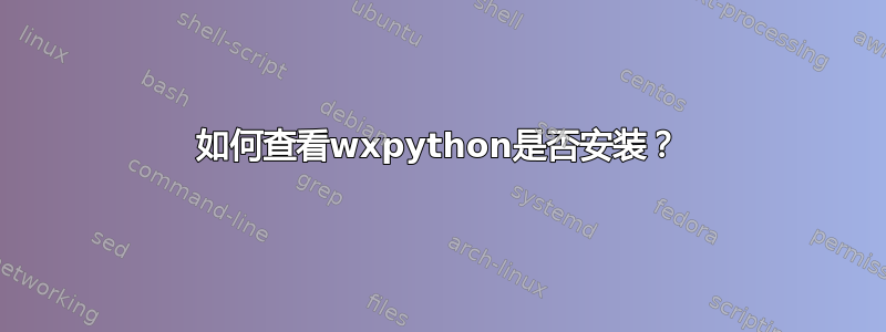 如何查看wxpython是否安装？