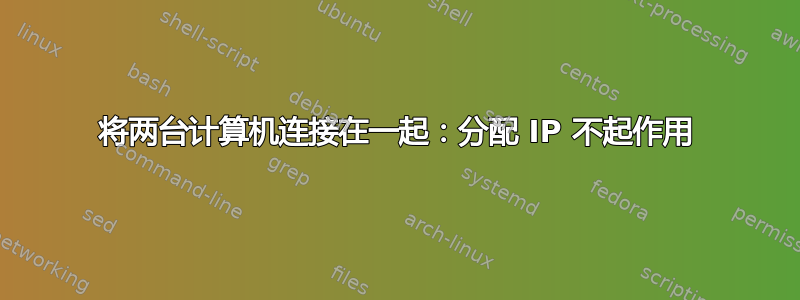 将两台计算机连接在一起：分配 IP 不起作用