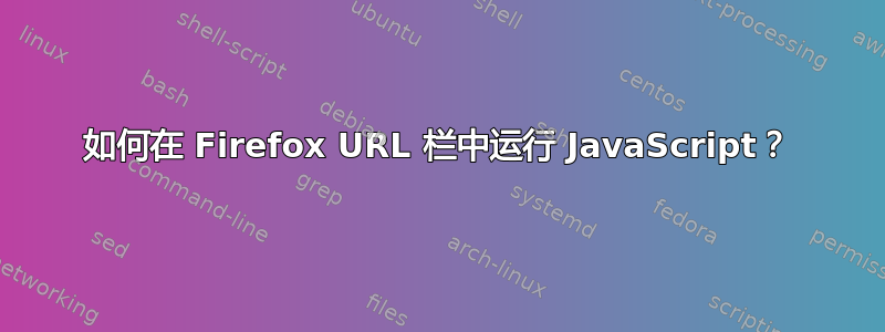 如何在 Firefox URL 栏中运行 JavaScript？