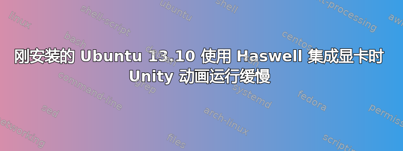 刚安装的 Ubuntu 13.10 使用 Haswell 集成显卡时 Unity 动画运行缓慢