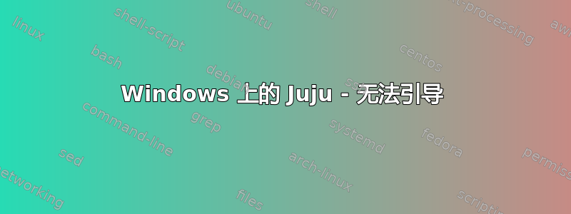 Windows 上的 Juju - 无法引导