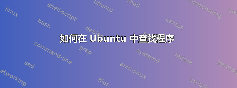 如何在 Ubuntu 中查找程序