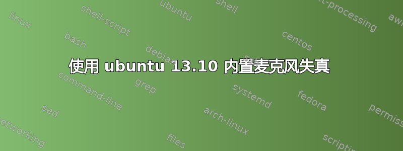 使用 ubuntu 13.10 内置麦克风失真