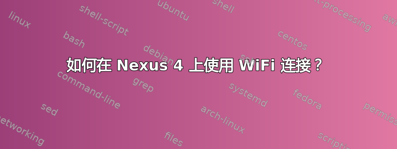 如何在 Nexus 4 上使用 WiFi 连接？