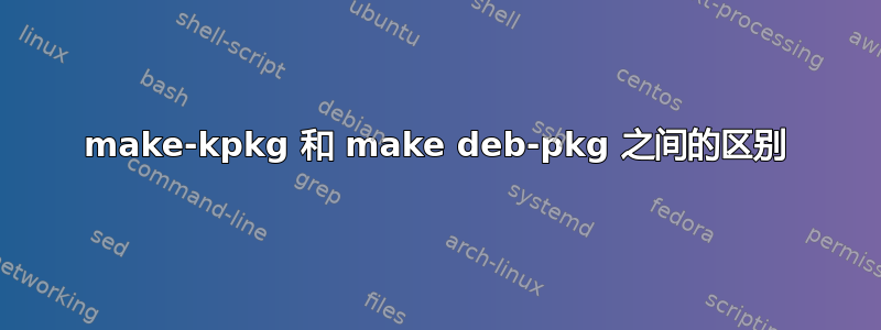 make-kpkg 和 make deb-pkg 之间的区别