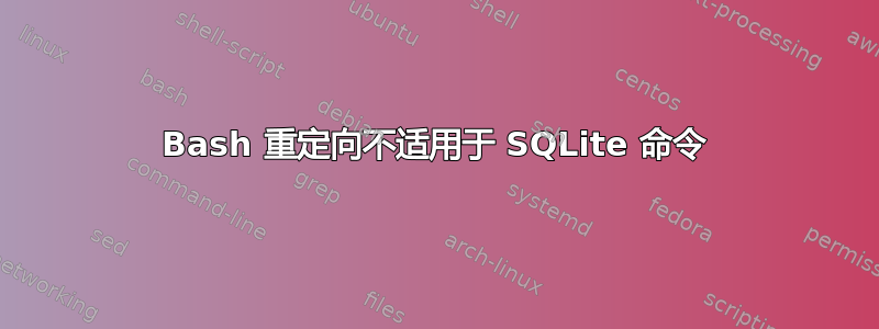 Bash 重定向不适用于 SQLite 命令