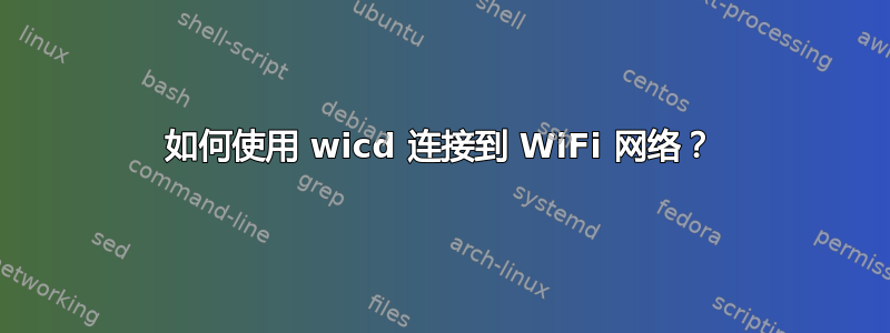 如何使用 wicd 连接到 WiFi 网络？