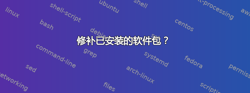 修补已安装的软件包？