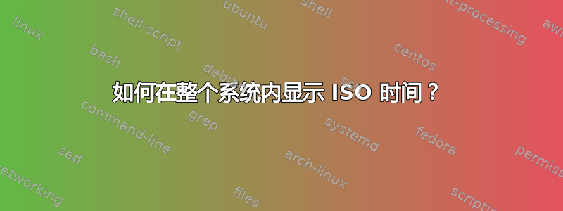 如何在整个系统内显示 ISO 时间？