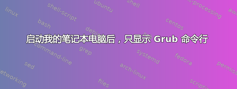 启动我的笔记本电脑后，只显示 Grub 命令行