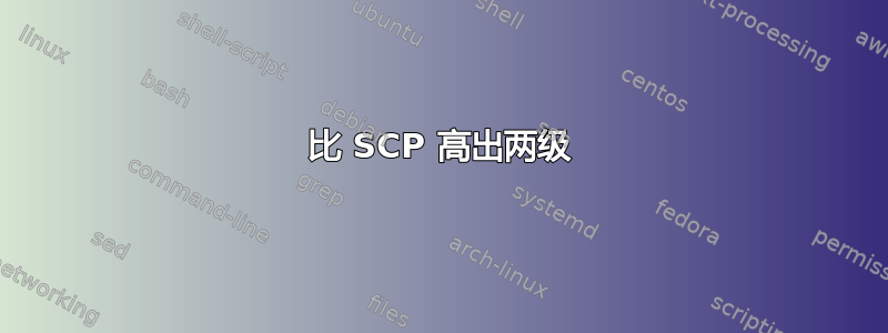 比 SCP 高出两级