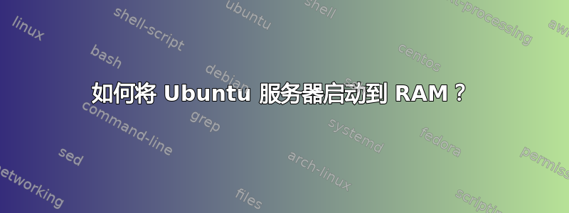 如何将 Ubuntu 服务器启动到 RAM？