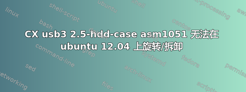 CX usb3 2.5-hdd-case asm1051 无法在 ubuntu 12.04 上旋转/拆卸