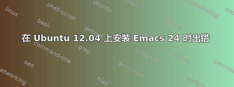 在 Ubuntu 12.04 上安装 Emacs 24 时出错