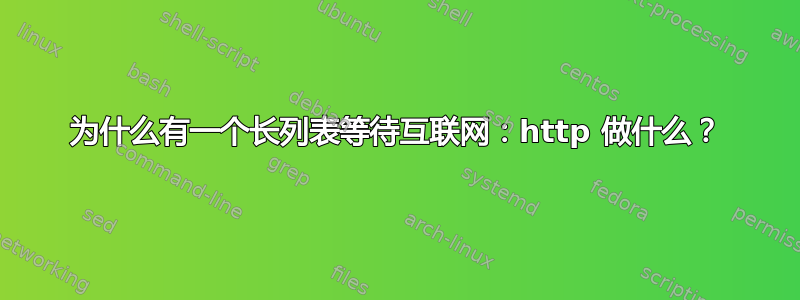 为什么有一个长列表等待互联网：http 做什么？