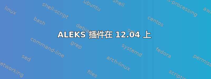 ALEKS 插件在 12.04 上