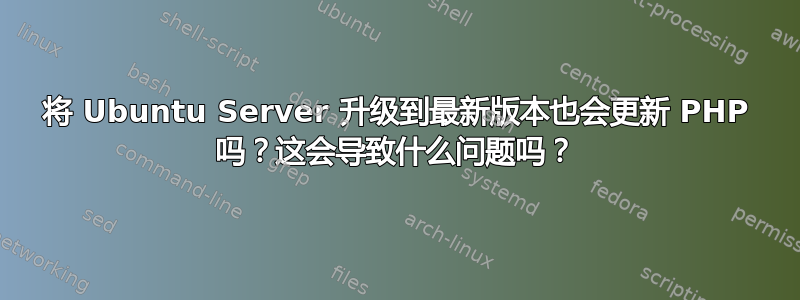 将 Ubuntu Server 升级到最新版本也会更新 PHP 吗？这会导致什么问题吗？