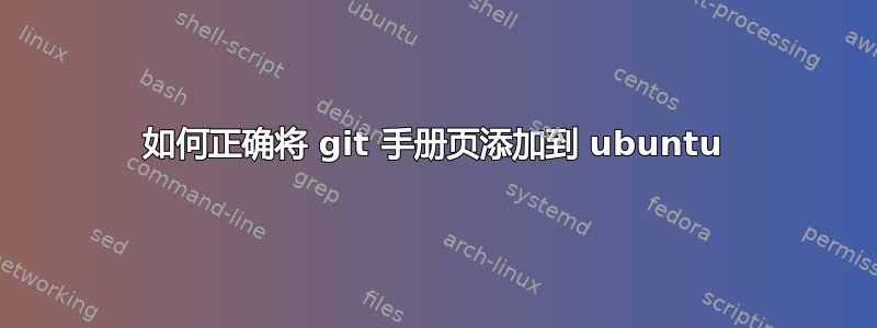 如何正确将 git 手册页添加到 ubuntu