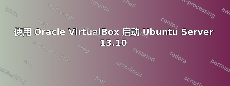 使用 Oracle VirtualBox 启动 Ubuntu Server 13.10