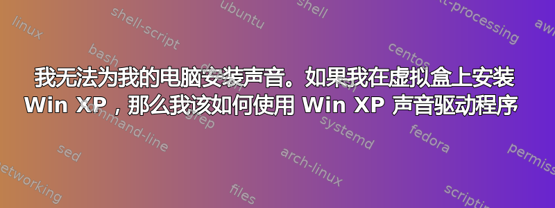 我无法为我的电脑安装声音。如果我在虚拟盒上安装 Win XP，那么我该如何使用 Win XP 声音驱动程序 