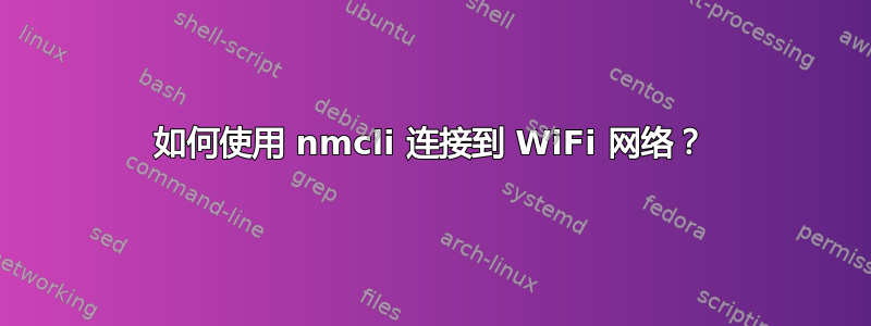 如何使用 nmcli 连接到 WiFi 网络？