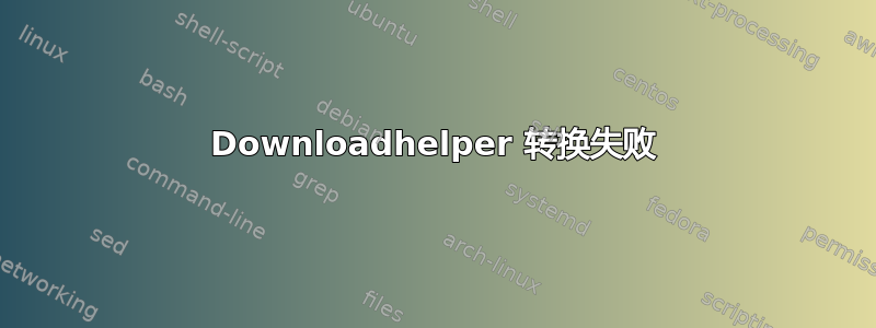 Downloadhelper 转换失败