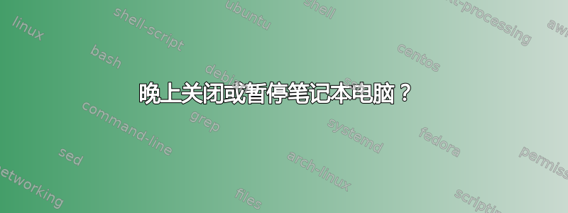 晚上关闭或暂停笔记本电脑？ 