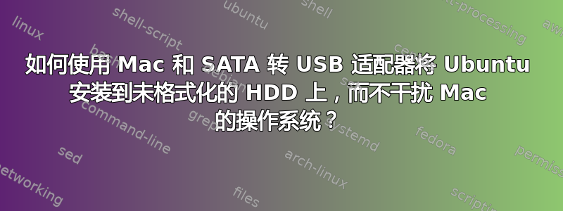 如何使用 Mac 和 SATA 转 USB 适配器将 Ubuntu 安装到未格式化的 HDD 上，而不干扰 Mac 的操作系统？