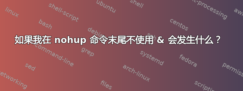 如果我在 nohup 命令末尾不使用 & 会发生什么？ 