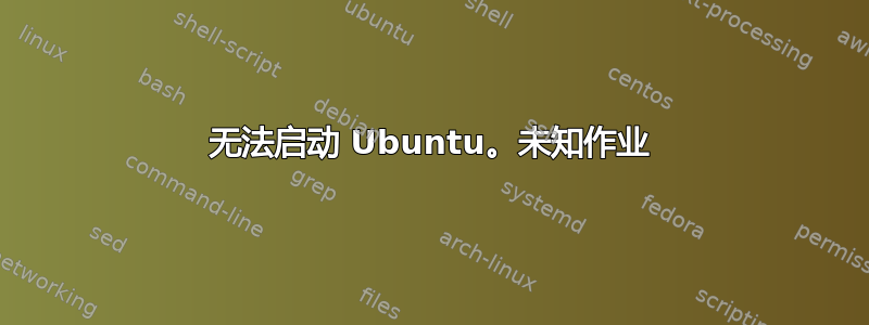 无法启动 Ubuntu。未知作业