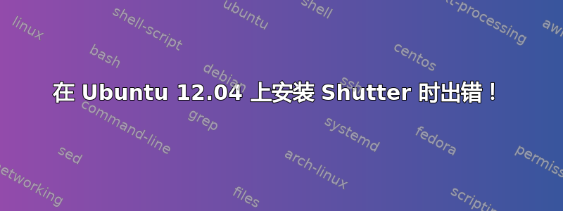 在 Ubuntu 12.04 上安装 Shutter 时出错！