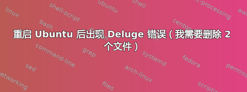 重启 Ubuntu 后出现 Deluge 错误（我需要删除 2 个文件）