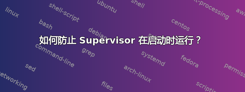 如何防止 Supervisor 在启动时运行？