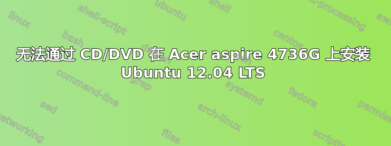 无法通过 CD/DVD 在 Acer aspire 4736G 上安装 Ubuntu 12.04 LTS