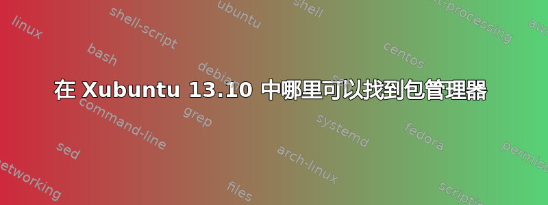 在 Xubuntu 13.10 中哪里可以找到包管理器